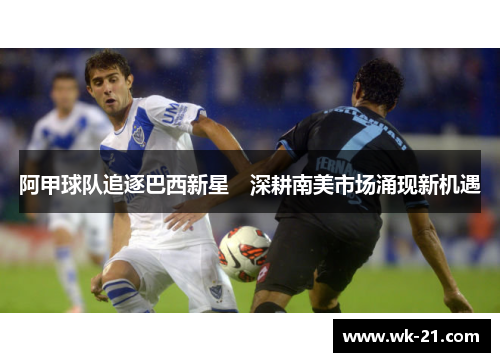 阿甲球队追逐巴西新星　深耕南美市场涌现新机遇